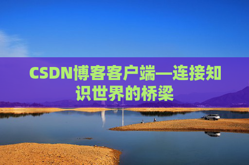 CSDN博客客户端—连接知识世界的桥梁